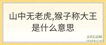 山中无(wu)老虎,猴子称大王是(shi)什么意思
