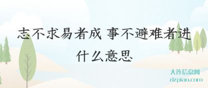志不求易者(zhe)成 事不(bu)避难者进什么意思