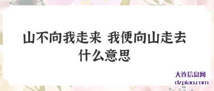 山不向我(wo)走来 我便向(xiang)山走去什么意思