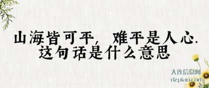山海皆可平(ping),难平是(shi)人心(xin).这(zhe)句话是什么意(yi)思