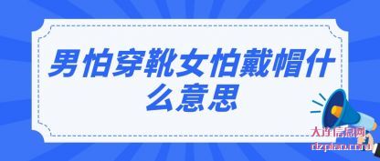 男怕穿(chuan)靴女怕(pa)戴帽什么意思