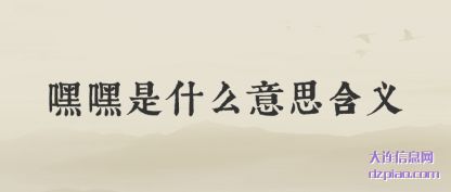 嘿嘿是(shi)什么意(yi)思含义
