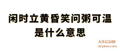 闲时立(li)黄昏笑问粥(zhou)可温是什么意思
