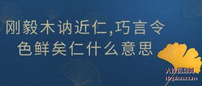 刚毅木讷近仁(ren),巧言(yan)令色鲜矣仁什么意思