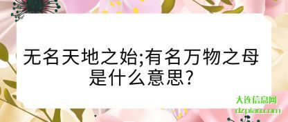 无名天地(di)之始;有名万(wan)物之母是什么意思?