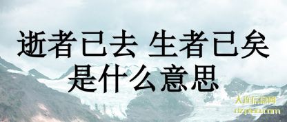 逝者已去 生(sheng)者已矣是什么(me)意思