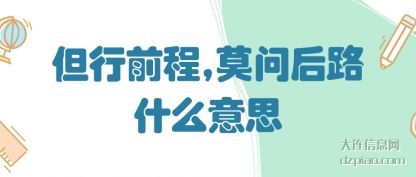 但(dan)行前程(cheng),莫问后路什(shi)么意思