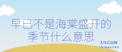 早已不是(shi)海棠盛开的(de)季节什么意思