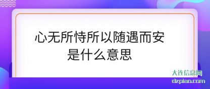 心无所恃(shi)所以随遇而安(an)是什么意思