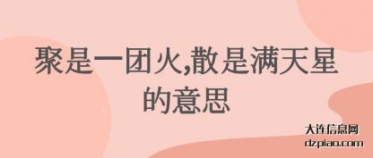 聚(ju)是一(yi)团火,散(san)是满天星的(de)意思