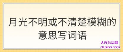 月光不明或不(bu)清楚模糊(hu)的意思写词语