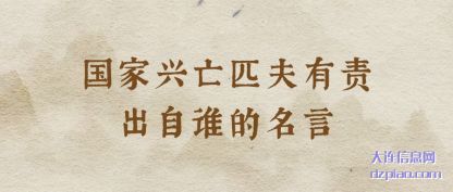 国家兴亡(wang)匹夫有责出自(zi)谁的名言