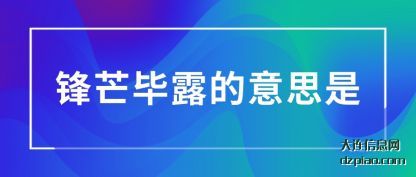 锋芒毕露(lu)的意思(si)是