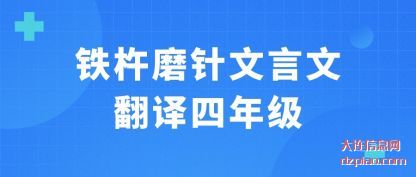 铁杵(chu)磨(mo)针(zhen)文言文翻(fan)译(yi)四年级