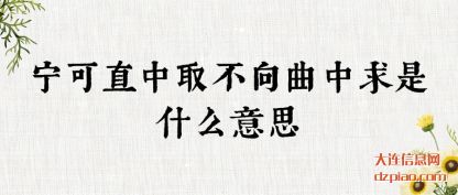 宁可直中(zhong)取不向(xiang)曲中求是什么意思