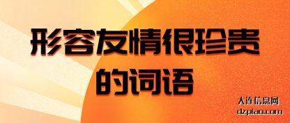 形容友情(qing)(qing)很珍贵的(de)词(ci)语