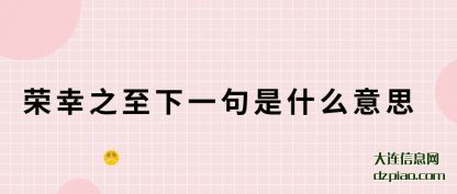 荣幸之至下(xia)一句是(shi)什么意思