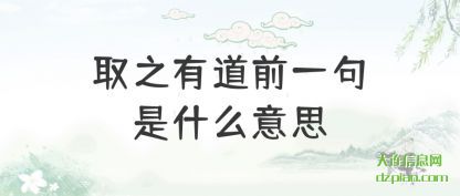 取之有道(dao)前一句是(shi)什么意思