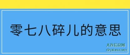 零七(qi)八碎儿(er)的意思