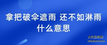 拿把破(po)伞遮雨 还不(bu)如淋雨什么意思