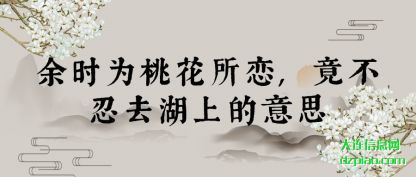 余时为(wei)桃花所恋(lian),竟不忍去湖上的意思