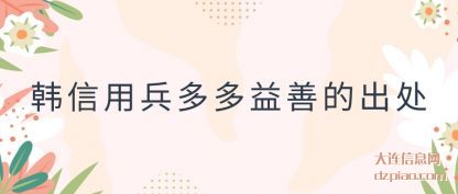 韩信用兵(bing)多多益(yi)善的出处
