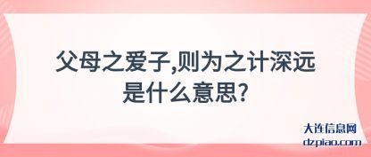 父母之爱子,则为之计(ji)深远是(shi)什么意思?