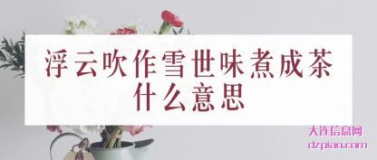 浮云吹(chui)作雪世味煮成(cheng)茶什么意思