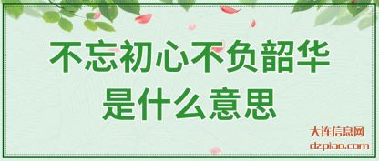 不忘初心(xin)不负韶华是(shi)什么意思