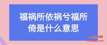 福祸所依祸兮(xi)福所倚是什(shi)么意思