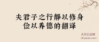 夫君子之行静(jing)以修身俭以养(yang)德的翻译