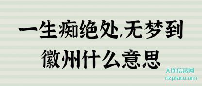 一生痴绝(jue)处,无梦到(dao)徽州什么意思