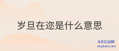 岁旦在迩是什(shi)么意思(si)