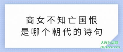 商女(nu)不知(zhi)亡国恨是哪(na)个朝代(dai)的诗句