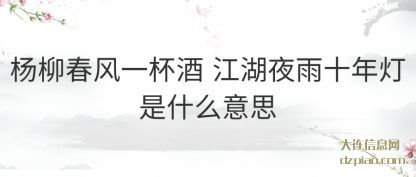 杨柳春风一杯(bei)酒 江湖夜(ye)雨(yu)十年(nian)灯是什么意思