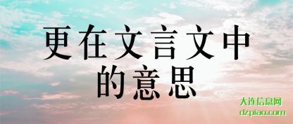 更在文(wen)言文中的意思(si)