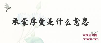 承蒙厚爱是(shi)什么意思(si)