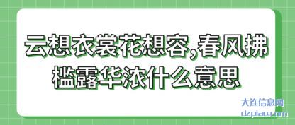 阐述云想衣(yi)裳花想(xiang)容,春风拂槛露华浓什么意思