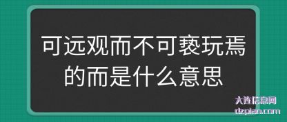可远观而(er)不可(ke)亵玩焉的(de)而是(shi)什(shi)么意思