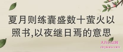 夏月则练(lian)囊盛数(shu)十萤(ying)火以照书(shu),以夜继日焉的(de)意思