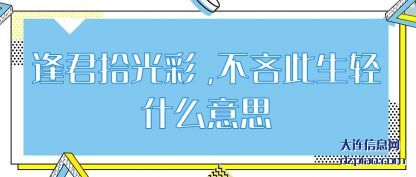 逢君拾(shi)光彩,不吝此生(sheng)轻什么意思