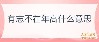 有志不(bu)在年(nian)高(gao)什么意(yi)思(si)