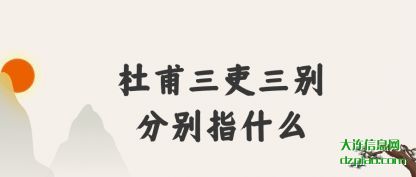 杜甫三吏三(san)别分别(bie)指什么