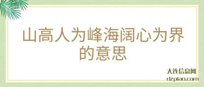 山高人为(wei)峰海阔心为(wei)界的意思