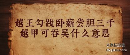 越王勾践(jian)卧(wo)薪尝胆三(san)(san)千越甲可吞(tun)吴什么意思(si)