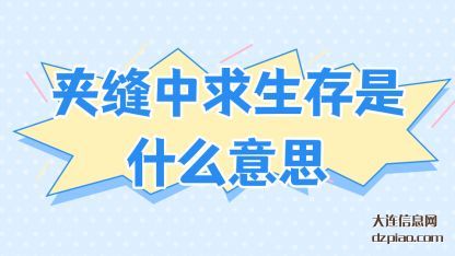 夹缝中求生(sheng)存是什么意(yi)思