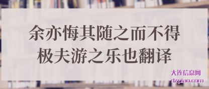 余亦悔(hui)其随之而不得(de)极夫游之乐也翻译