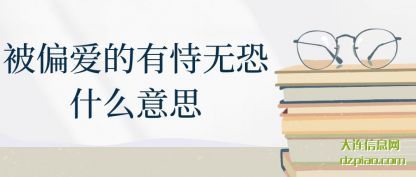 被偏爱的有恃(shi)无恐什么意思(si)