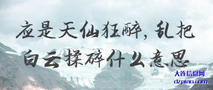 应是天仙(xian)狂醉,乱把白(bai)云揉碎什么意思