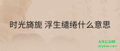 时光旖旎 浮(fu)生缱绻什么(me)意思